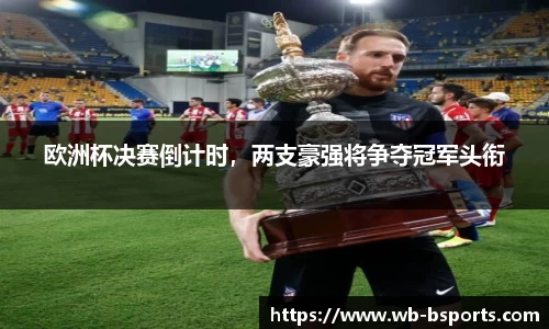 欧洲杯决赛倒计时，两支豪强将争夺冠军头衔