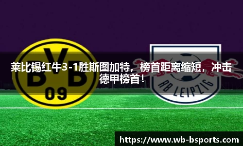 莱比锡红牛3-1胜斯图加特，榜首距离缩短，冲击德甲榜首！