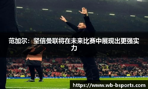 范加尔：坚信曼联将在未来比赛中展现出更强实力