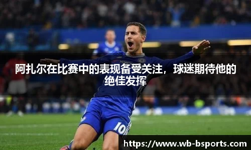 阿扎尔在比赛中的表现备受关注，球迷期待他的绝佳发挥