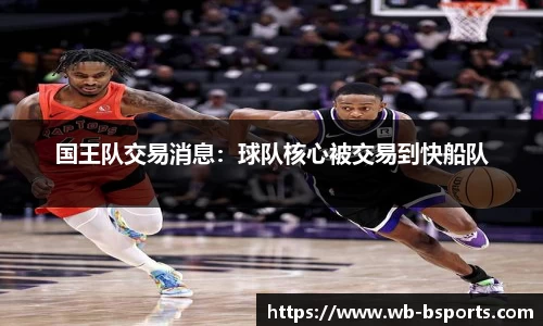 国王队交易消息：球队核心被交易到快船队