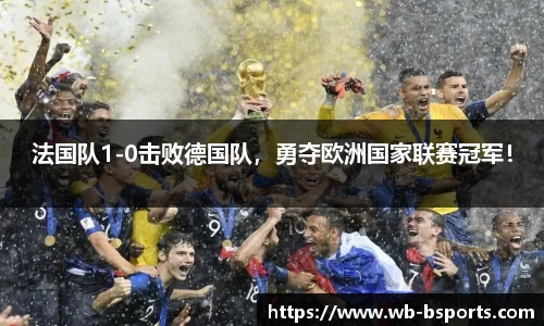 法国队1-0击败德国队，勇夺欧洲国家联赛冠军！