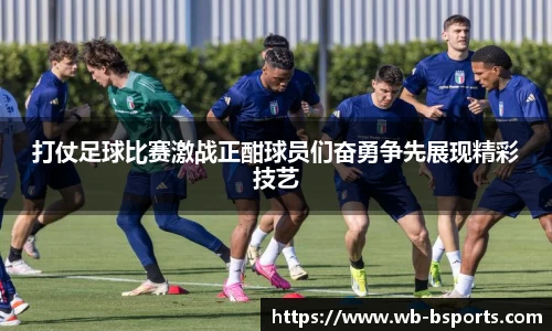 打仗足球比赛激战正酣球员们奋勇争先展现精彩技艺
