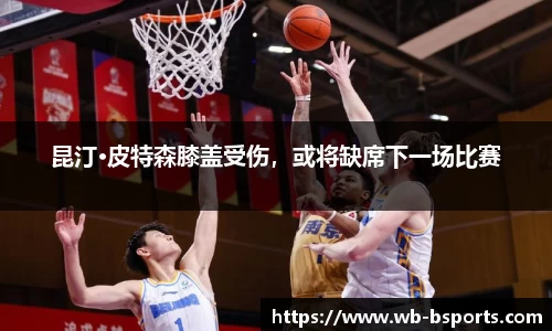 昆汀·皮特森膝盖受伤，或将缺席下一场比赛