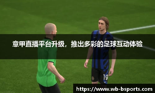 意甲直播平台升级，推出多彩的足球互动体验