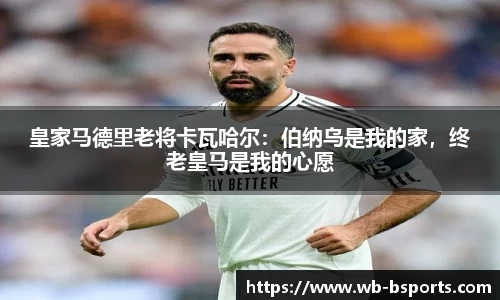 皇家马德里老将卡瓦哈尔：伯纳乌是我的家，终老皇马是我的心愿
