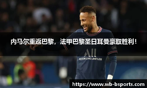 内马尔重返巴黎，法甲巴黎圣日耳曼豪取胜利！
