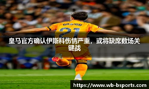 皇马官方确认伊斯科伤情严重，或将缺席数场关键战