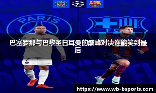 巴塞罗那与巴黎圣日耳曼的巅峰对决谁能笑到最后