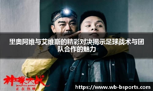 里奥阿维与艾维斯的精彩对决揭示足球战术与团队合作的魅力