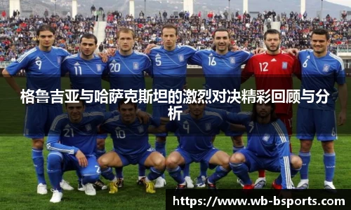 格鲁吉亚与哈萨克斯坦的激烈对决精彩回顾与分析