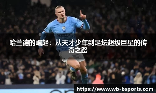 哈兰德的崛起：从天才少年到足坛超级巨星的传奇之路