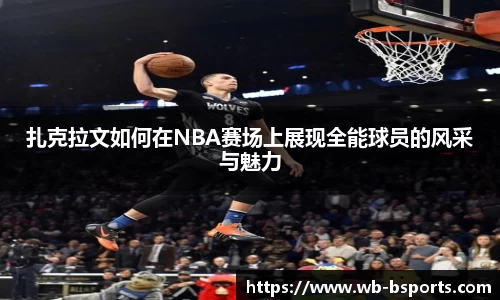 扎克拉文如何在NBA赛场上展现全能球员的风采与魅力