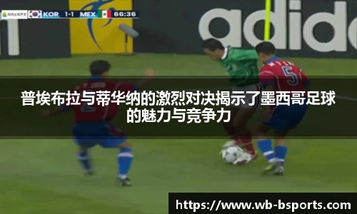 普埃布拉与蒂华纳的激烈对决揭示了墨西哥足球的魅力与竞争力