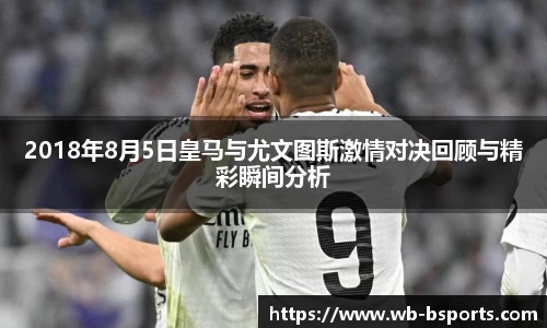 2018年8月5日皇马与尤文图斯激情对决回顾与精彩瞬间分析