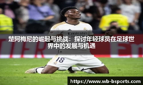 楚阿梅尼的崛起与挑战：探讨年轻球员在足球世界中的发展与机遇