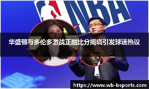 华盛顿与多伦多激战正酣比分揭晓引发球迷热议