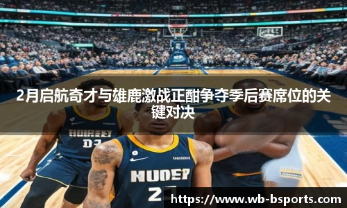 2月启航奇才与雄鹿激战正酣争夺季后赛席位的关键对决