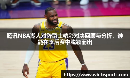 腾讯NBA湖人对阵爵士精彩对决回顾与分析，谁能在季后赛中脱颖而出