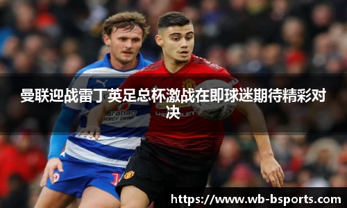 曼联迎战雷丁英足总杯激战在即球迷期待精彩对决
