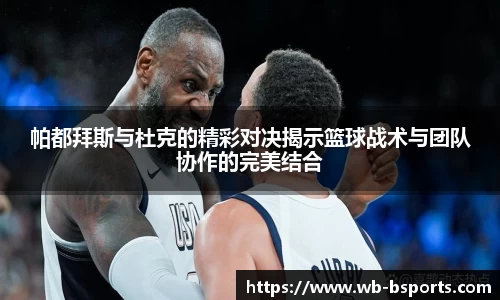 帕都拜斯与杜克的精彩对决揭示篮球战术与团队协作的完美结合