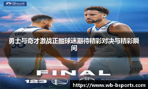 勇士与奇才激战正酣球迷期待精彩对决与精彩瞬间