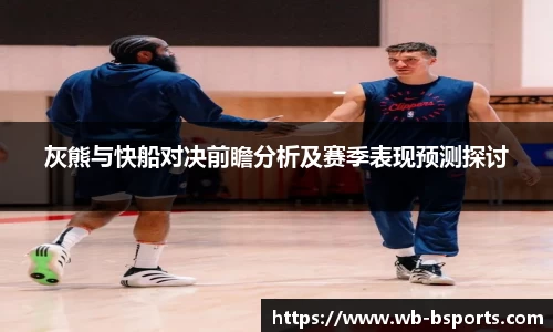 灰熊与快船对决前瞻分析及赛季表现预测探讨