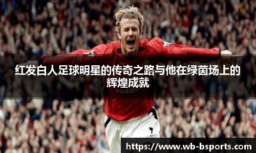 红发白人足球明星的传奇之路与他在绿茵场上的辉煌成就