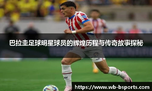 巴拉圭足球明星球员的辉煌历程与传奇故事探秘