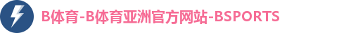 B体育-B体育亚洲官方网站-BSPORTS